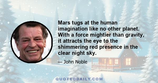 Mars tugs at the human imagination like no other planet. With a force mightier than gravity, it attracts the eye to the shimmering red presence in the clear night sky.