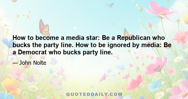 How to become a media star: Be a Republican who bucks the party line. How to be ignored by media: Be a Democrat who bucks party line.