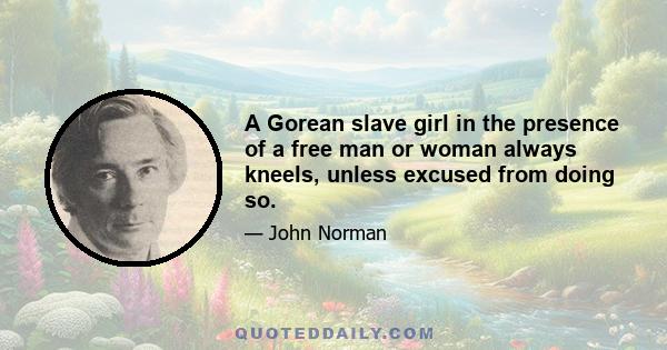 A Gorean slave girl in the presence of a free man or woman always kneels, unless excused from doing so.