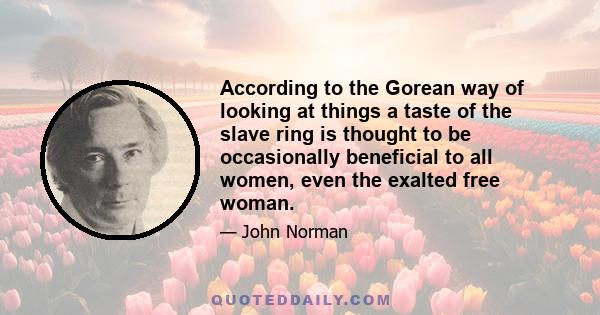 According to the Gorean way of looking at things a taste of the slave ring is thought to be occasionally beneficial to all women, even the exalted free woman.