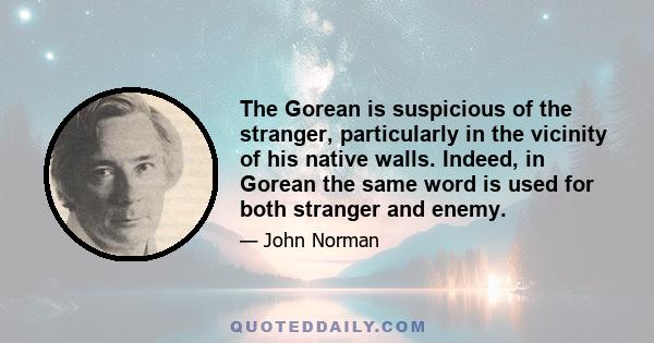 The Gorean is suspicious of the stranger, particularly in the vicinity of his native walls. Indeed, in Gorean the same word is used for both stranger and enemy.