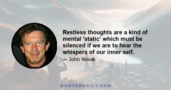 Restless thoughts are a kind of mental 'static' which must be silenced if we are to hear the whispers of our inner self.