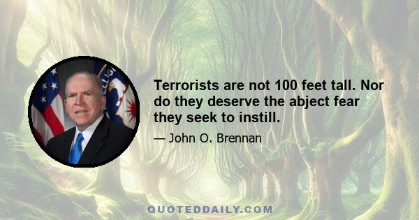 Terrorists are not 100 feet tall. Nor do they deserve the abject fear they seek to instill.