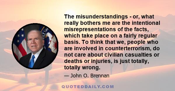 The misunderstandings - or, what really bothers me are the intentional misrepresentations of the facts, which take place on a fairly regular basis. To think that we, people who are involved in counterterrorism, do not