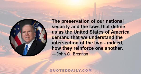 The preservation of our national security and the laws that define us as the United States of America demand that we understand the intersection of the two - indeed, how they reinforce one another.