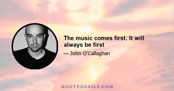 The music comes first. It will always be first