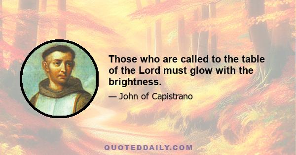 Those who are called to the table of the Lord must glow with the brightness.