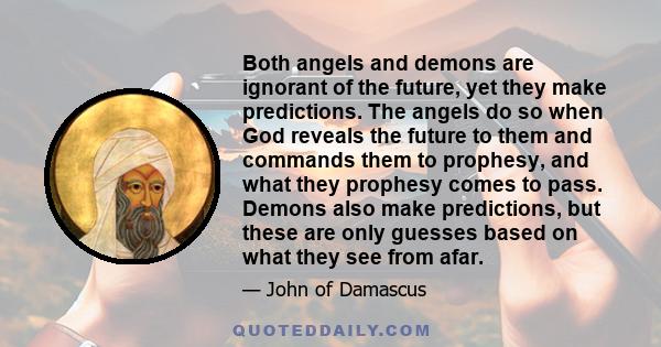 Both angels and demons are ignorant of the future, yet they make predictions. The angels do so when God reveals the future to them and commands them to prophesy, and what they prophesy comes to pass. Demons also make