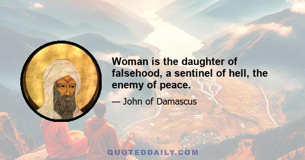 Woman is the daughter of falsehood, a sentinel of hell, the enemy of peace.