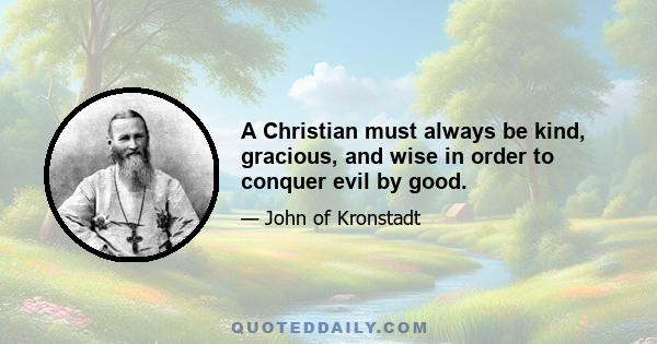 A Christian must always be kind, gracious, and wise in order to conquer evil by good.