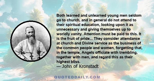 Both learned and unlearned young men seldom go to church, and in general do not attend to their spiritual education, looking upon it as unnecessary and giving themselves up to worldly vanity. Attention must be paid to