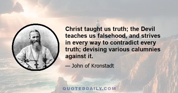 Christ taught us truth; the Devil teaches us falsehood, and strives in every way to contradict every truth; devising various calumnies against it.