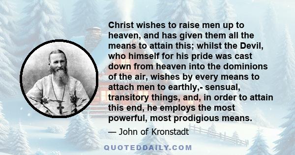 Christ wishes to raise men up to heaven, and has given them all the means to attain this; whilst the Devil, who himself for his pride was cast down from heaven into the dominions of the air, wishes by every means to