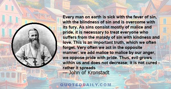 Every man on earth is sick with the fever of sin, with the blindness of sin and is overcome with its fury. As sins consist mostly of malice and pride, it is necessary to treat everyone who suffers from the malady of sin 