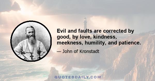 Evil and faults are corrected by good, by love, kindness, meekness, humility, and patience.