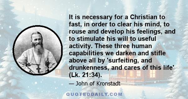 It is necessary for a Christian to fast, in order to clear his mind, to rouse and develop his feelings, and to stimulate his will to useful activity. These three human capabilities we darken and stifle above all by