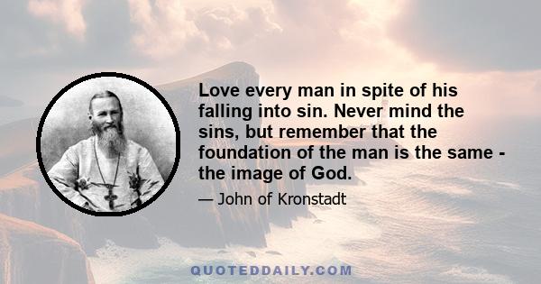 Love every man in spite of his falling into sin. Never mind the sins, but remember that the foundation of the man is the same - the image of God.