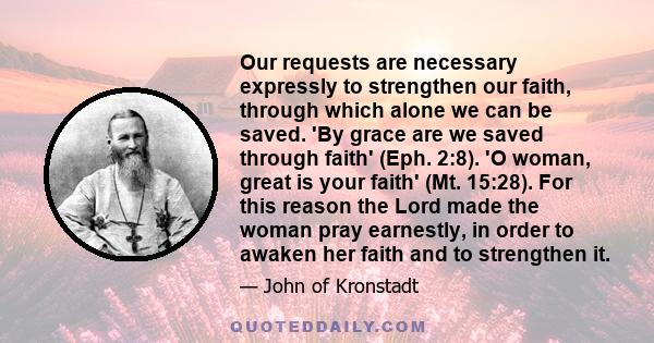 Our requests are necessary expressly to strengthen our faith, through which alone we can be saved. 'By grace are we saved through faith' (Eph. 2:8). 'O woman, great is your faith' (Mt. 15:28). For this reason the Lord