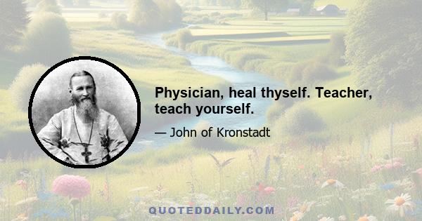 Physician, heal thyself. Teacher, teach yourself.