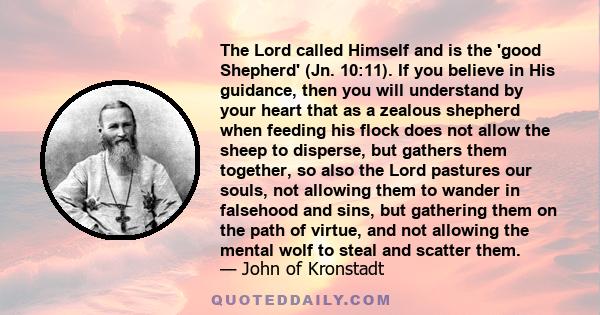 The Lord called Himself and is the 'good Shepherd' (Jn. 10:11). If you believe in His guidance, then you will understand by your heart that as a zealous shepherd when feeding his flock does not allow the sheep to