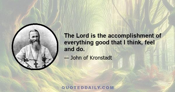 The Lord is the accomplishment of everything good that I think, feel and do.