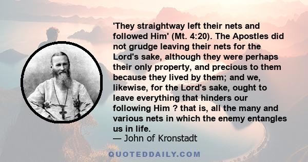 'They straightway left their nets and followed Him' (Mt. 4:20). The Apostles did not grudge leaving their nets for the Lord's sake, although they were perhaps their only property, and precious to them because they lived 