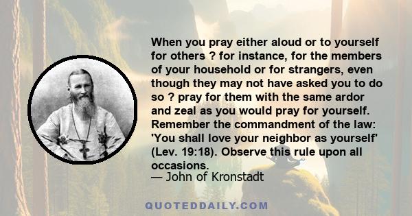 When you pray either aloud or to yourself for others ? for instance, for the members of your household or for strangers, even though they may not have asked you to do so ? pray for them with the same ardor and zeal as