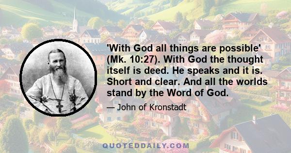 'With God all things are possible' (Mk. 10:27). With God the thought itself is deed. He speaks and it is. Short and clear. And all the worlds stand by the Word of God.