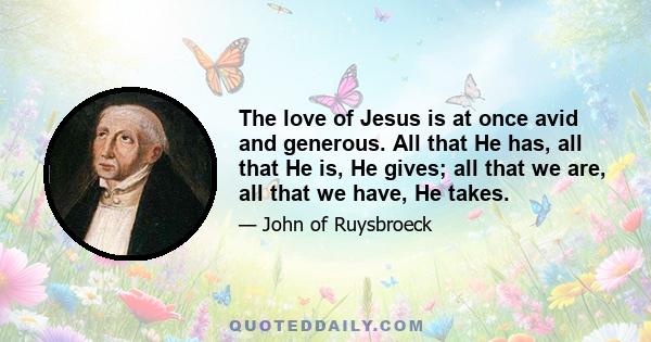 The love of Jesus is at once avid and generous. All that He has, all that He is, He gives; all that we are, all that we have, He takes.