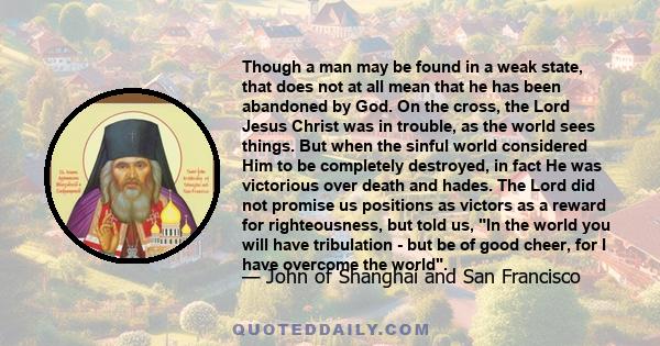 Though a man may be found in a weak state, that does not at all mean that he has been abandoned by God. On the cross, the Lord Jesus Christ was in trouble, as the world sees things. But when the sinful world considered