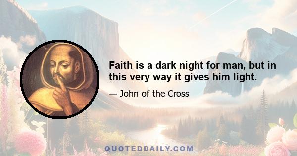 Faith is a dark night for man, but in this very way it gives him light.