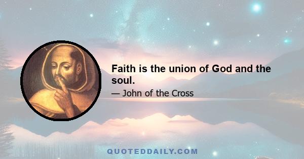 Faith is the union of God and the soul.