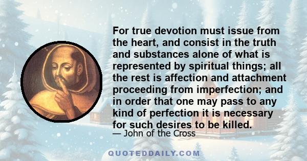 For true devotion must issue from the heart, and consist in the truth and substances alone of what is represented by spiritual things; all the rest is affection and attachment proceeding from imperfection; and in order