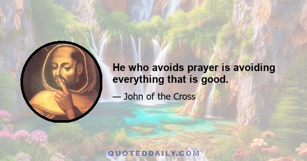 He who avoids prayer is avoiding everything that is good.