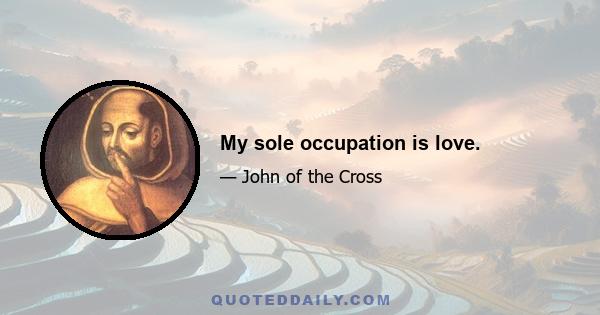 My sole occupation is love.