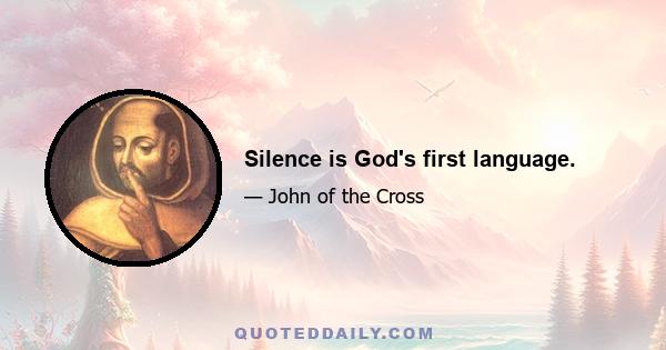 Silence is God's first language.