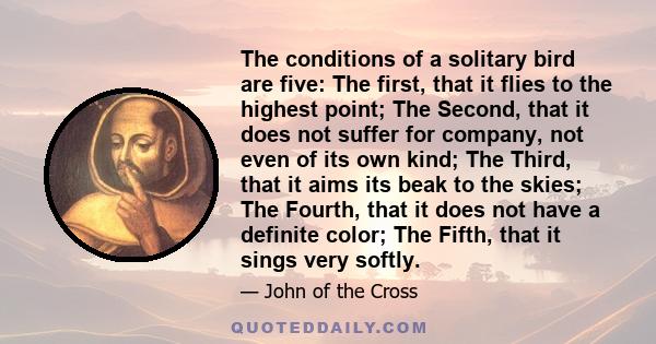 The conditions of a solitary bird are five: The first, that it flies to the highest point; The Second, that it does not suffer for company, not even of its own kind; The Third, that it aims its beak to the skies; The