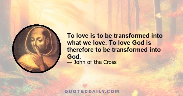 To love is to be transformed into what we love. To love God is therefore to be transformed into God.