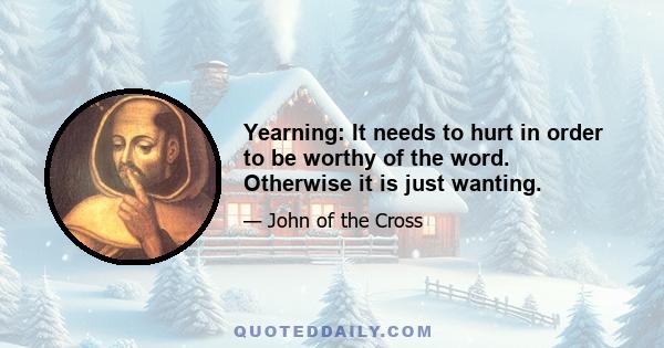 Yearning: It needs to hurt in order to be worthy of the word. Otherwise it is just wanting.