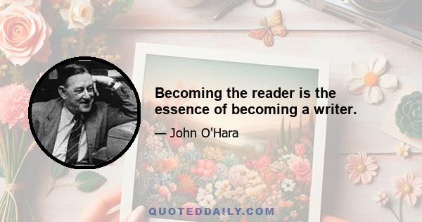 Becoming the reader is the essence of becoming a writer.