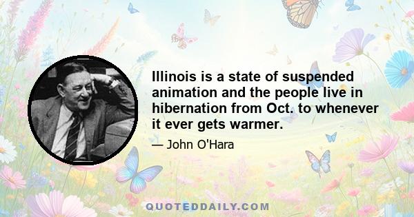 Illinois is a state of suspended animation and the people live in hibernation from Oct. to whenever it ever gets warmer.