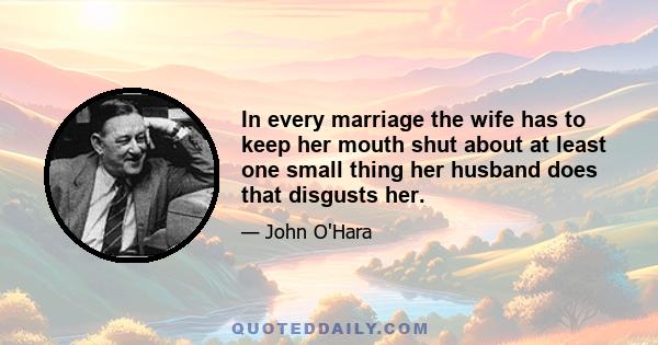 In every marriage the wife has to keep her mouth shut about at least one small thing her husband does that disgusts her.