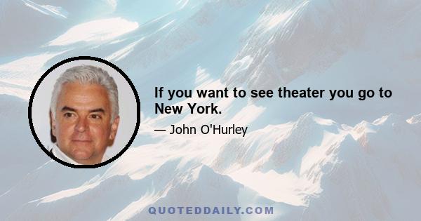 If you want to see theater you go to New York.