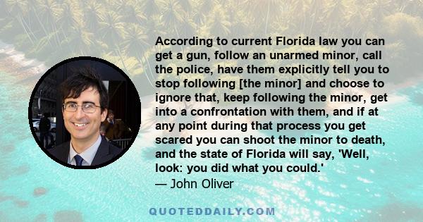 According to current Florida law you can get a gun, follow an unarmed minor, call the police, have them explicitly tell you to stop following [the minor] and choose to ignore that, keep following the minor, get into a