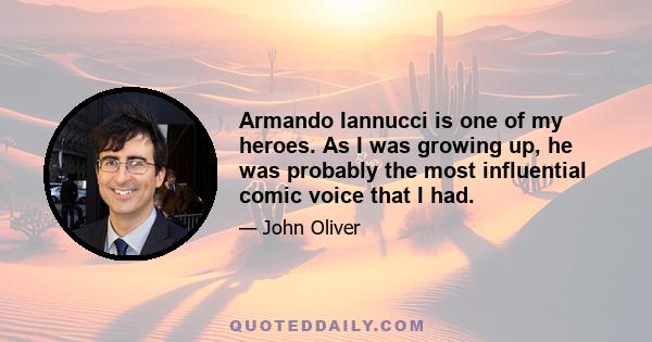 Armando Iannucci is one of my heroes. As I was growing up, he was probably the most influential comic voice that I had.