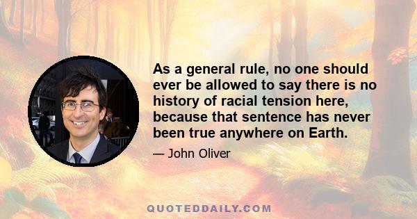 As a general rule, no one should ever be allowed to say there is no history of racial tension here, because that sentence has never been true anywhere on Earth.