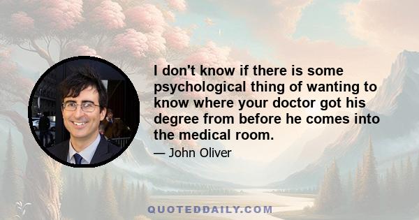 I don't know if there is some psychological thing of wanting to know where your doctor got his degree from before he comes into the medical room.