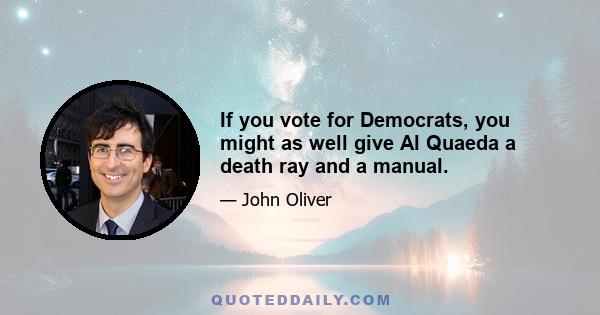 If you vote for Democrats, you might as well give Al Quaeda a death ray and a manual.