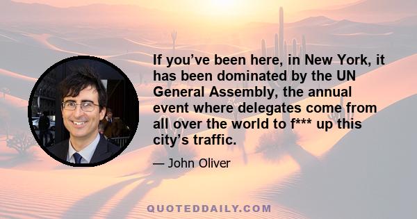 If you’ve been here, in New York, it has been dominated by the UN General Assembly, the annual event where delegates come from all over the world to f*** up this city’s traffic.