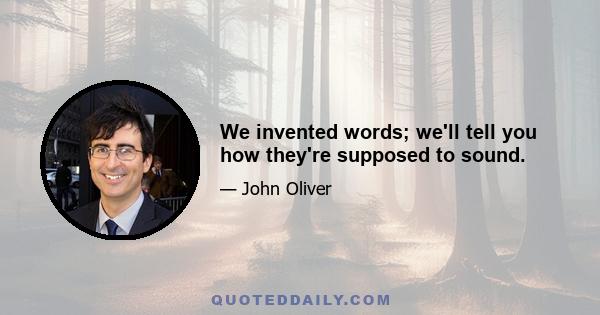 We invented words; we'll tell you how they're supposed to sound.